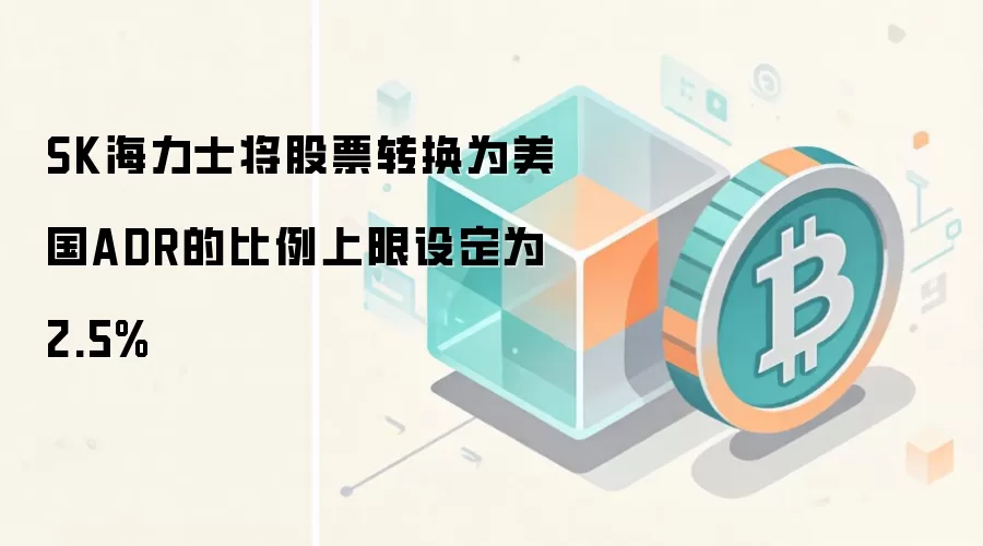 SK海力士将股票转换为美国ADR的比例上限设定为2.5%