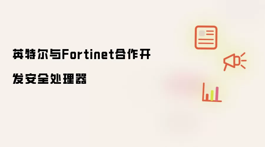 英特尔与Fortinet合作开发安全处理器