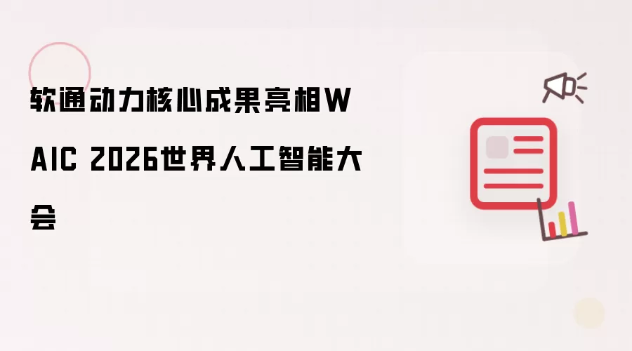 软通动力核心成果亮相WAIC 2026世界人工智能大会