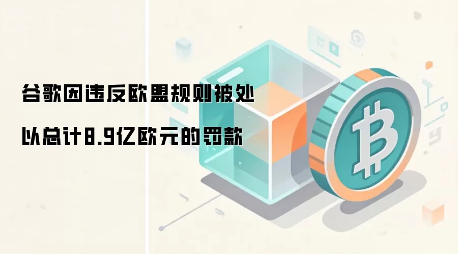 谷歌因违反欧盟规则被处以总计8.9亿欧元的罚款