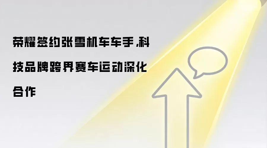 荣耀签约张雪机车车手,科技品牌跨界赛车运动深化合作