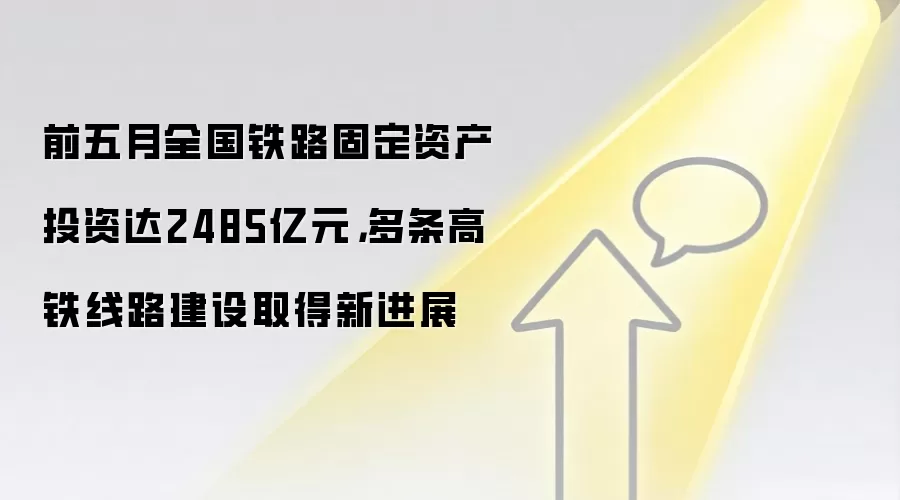 前五月全国铁路固定资产投资达2485亿元,多条高铁线路建设取得新进展