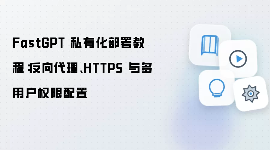 FastGPT 私有化部署教程：反向袋里、HTTPS 与多用户权限配置