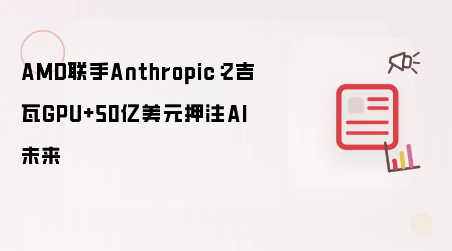 AMD联手Anthropic：2吉瓦GPU+50亿美元押注AI未来