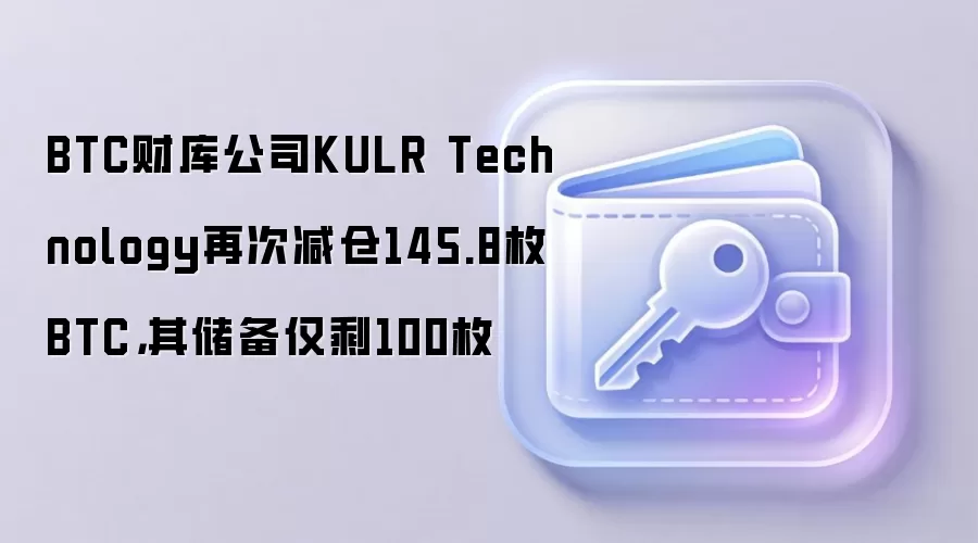 BTC财库公司KULR Technology再次减仓145.8枚BTC,其储备仅剩100枚