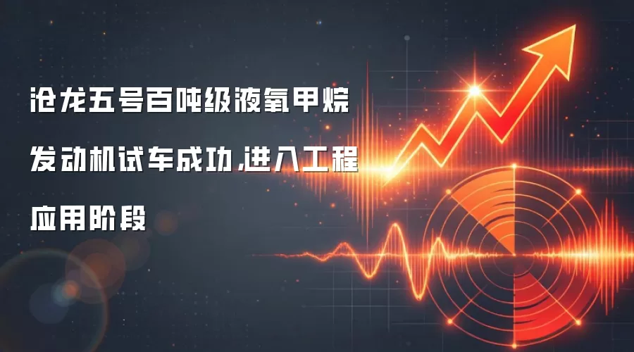 沧龙五号百吨级液氧甲烷发动机试车成功,进入工程应用阶段
