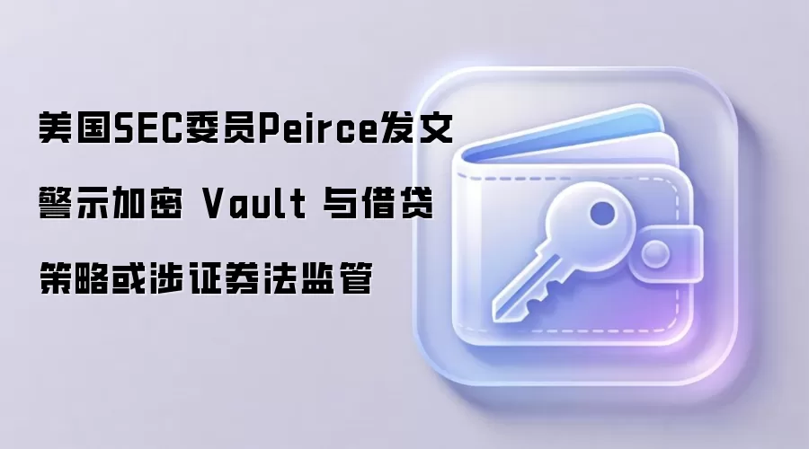 美国SEC委员Peirce发文警示加密 Vault 与借贷策略或涉证券法监管