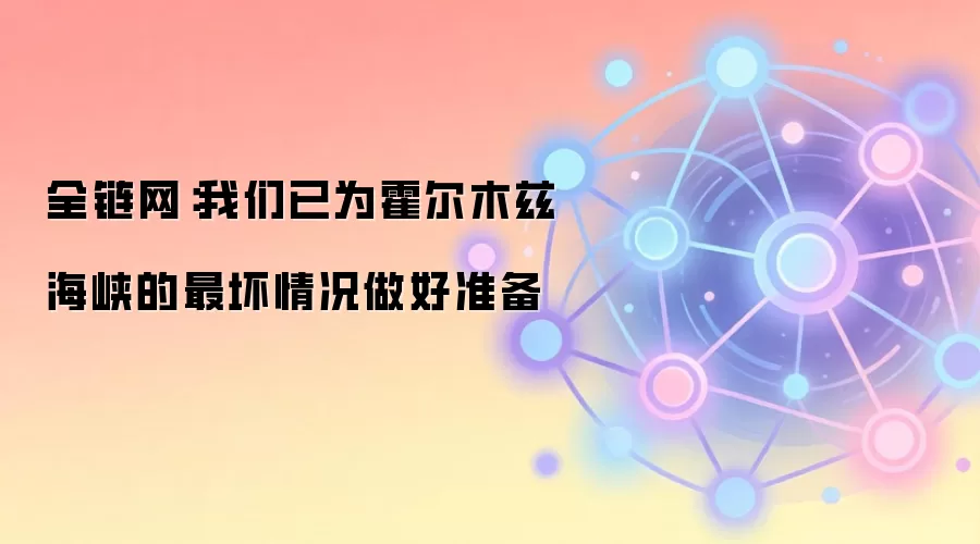 全链网：我们已为霍尔木兹海峡的最坏情况做好准备