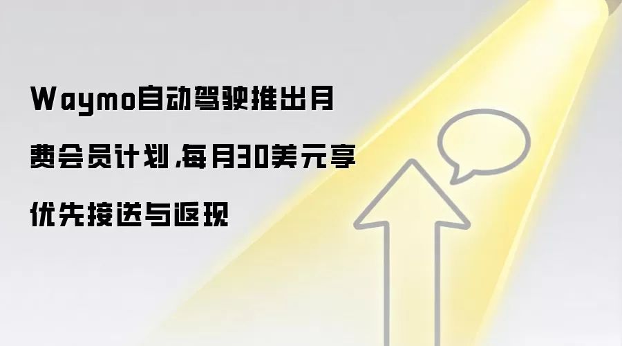 Waymo自动驾驶推出月费会员计划，每月30美元享优先接送与返现
