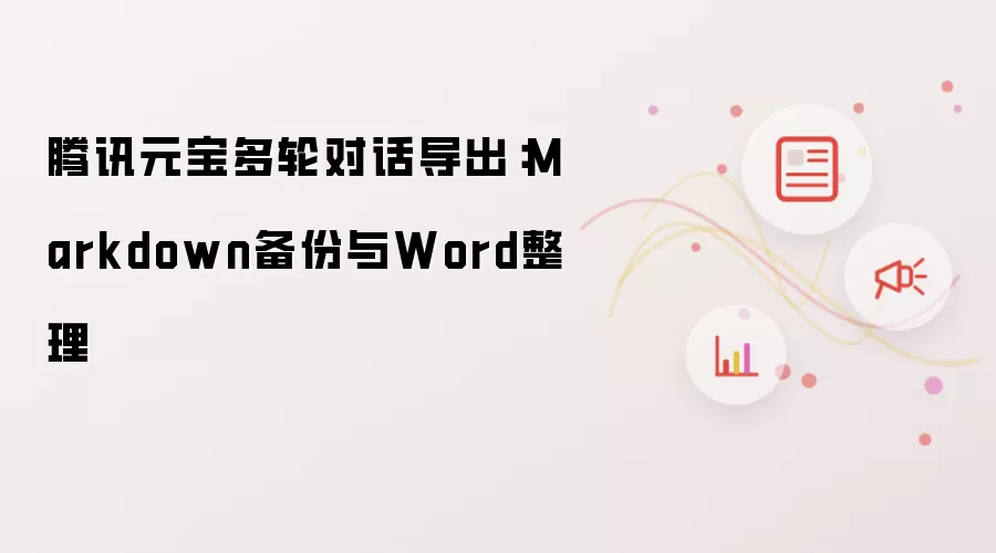 腾讯元宝多轮对话导出：Markdown备份与Word整理