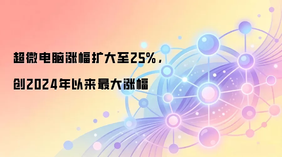 超微电脑涨幅扩大至25%,创2024年以来最大涨幅