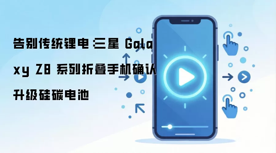 告别传统锂电：三星 Galaxy Z8 系列折叠手机确认升级硅碳电池