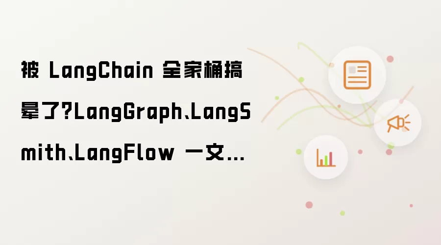 被 LangChain 全家桶搞晕了?LangGraph、LangSmith、LangFlow 一文读懂