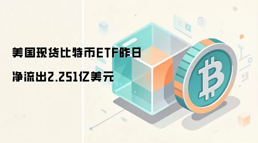 美国现货比特币ETF昨日净流出2.251亿美元