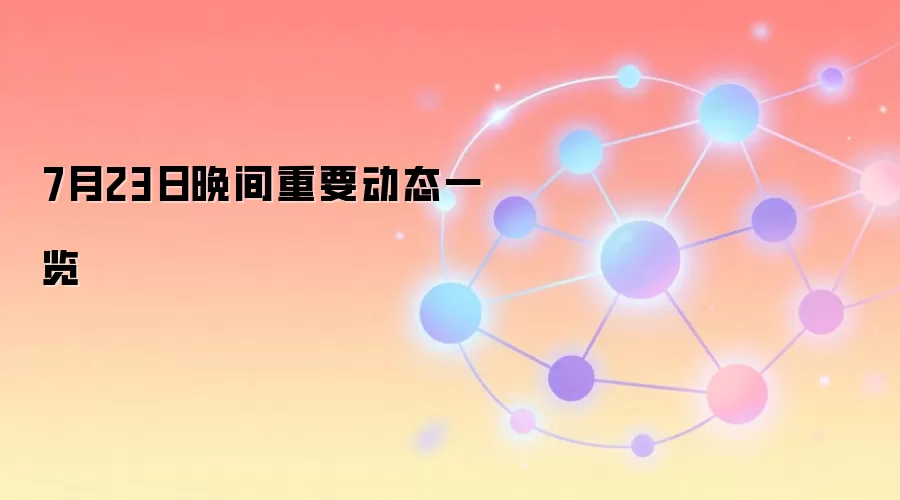 7月23日重点新闻速览，涵盖加密货币、宏观数据与科技动态
