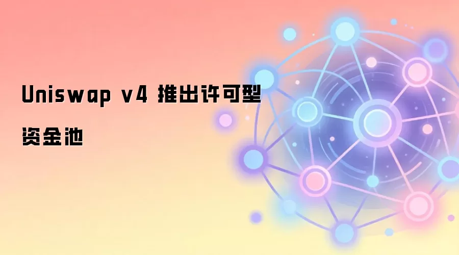 Uniswap v4 推出许可型资金池