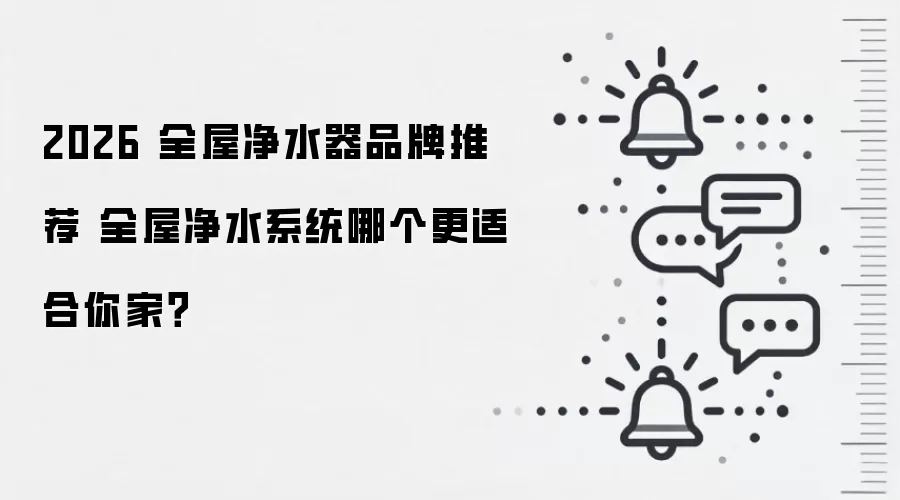 2026 全屋净水器品牌推荐 全屋净水系统哪个更适合你家？