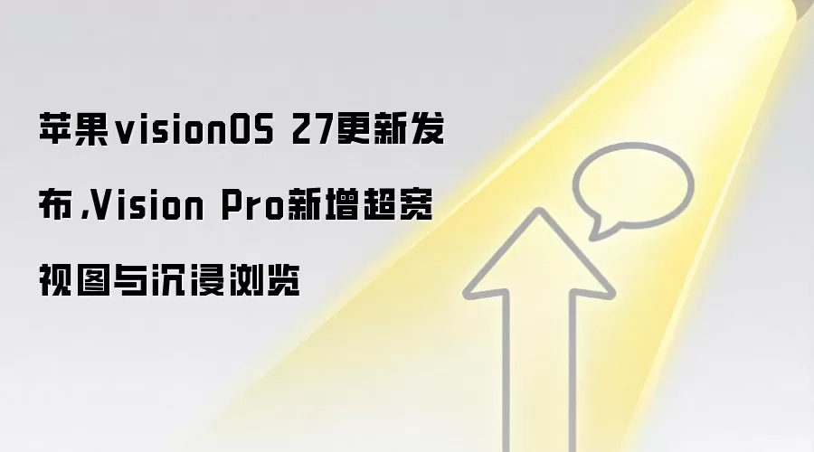 苹果visionOS 27更新发布，Vision Pro新增超宽视图与沉浸浏览