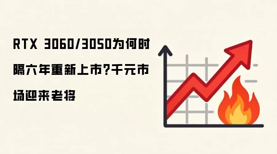 RTX 3060/3050为何时隔六年重新上市？千元市场迎来老将