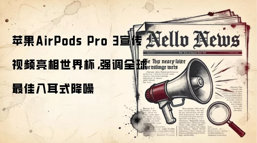 苹果AirPods Pro 3宣传视频亮相世界杯,强调全球最佳入耳式降噪