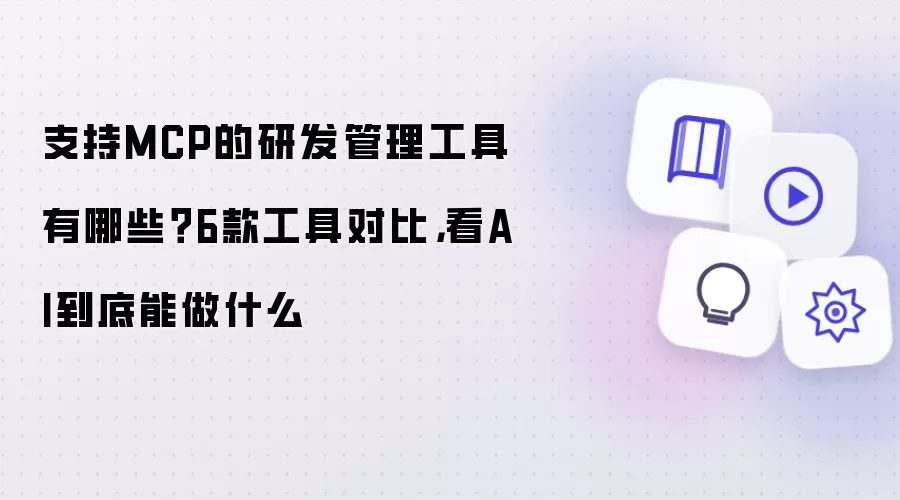 支持MCP的研发管理工具有哪些？6款工具对比，看AI到底能做什么