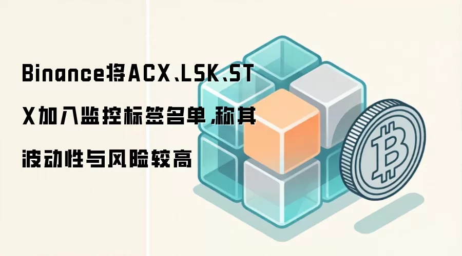 Binance将ACX、LSK、STX加入监控标签名单，称其波动性与风险较高