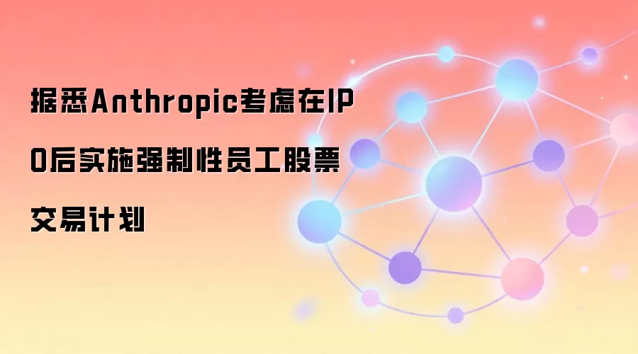 据悉Anthropic考虑在IPO后实施强制性员工股票交易计划