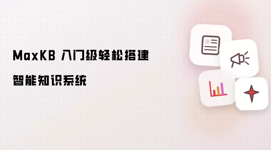 MaxKB 入门级轻松搭建智能知识系统