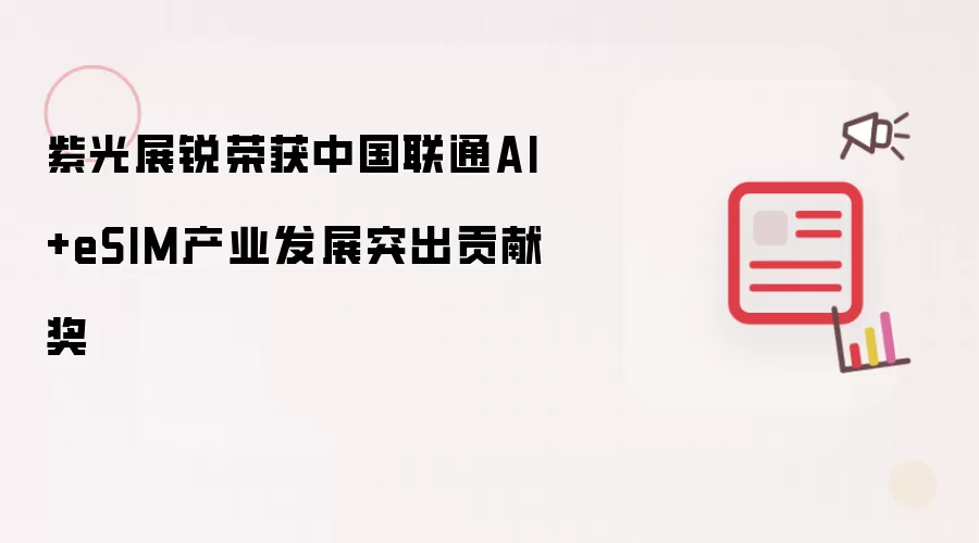 紫光展锐荣获中国联通AI+eSIM产业发展突出贡献奖