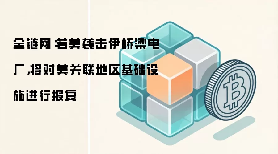 全链网：若美袭击伊桥梁电厂，将对美关联地区基础设施进行报复