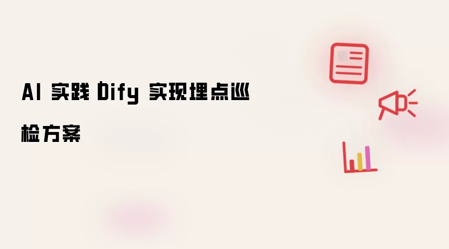AI 实践｜Dify 实现埋点巡检方案