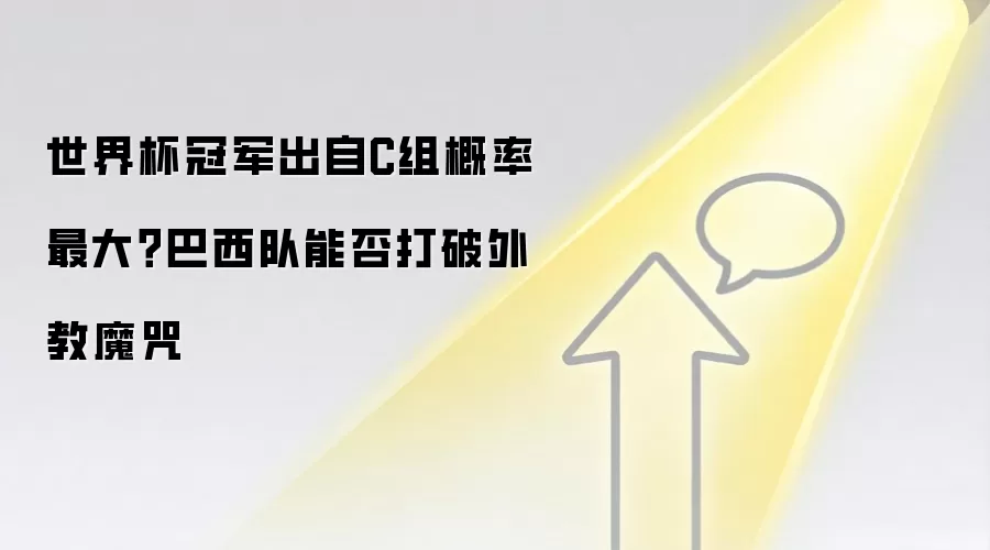 世界杯冠军出自C组概率最大？巴西队能否打破外教魔咒