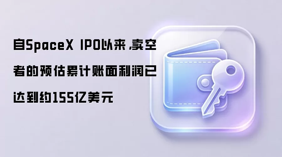 自SpaceX IPO以来，卖空者的预估累计账面利润已达到约155亿美元