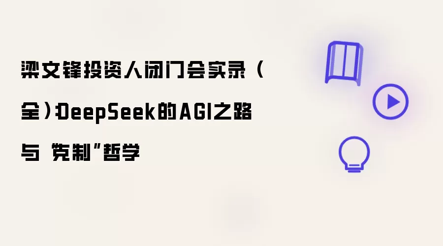 梁文锋投资人闭门会实录（全）：DeepSeek的AGI之路与“克制”哲学