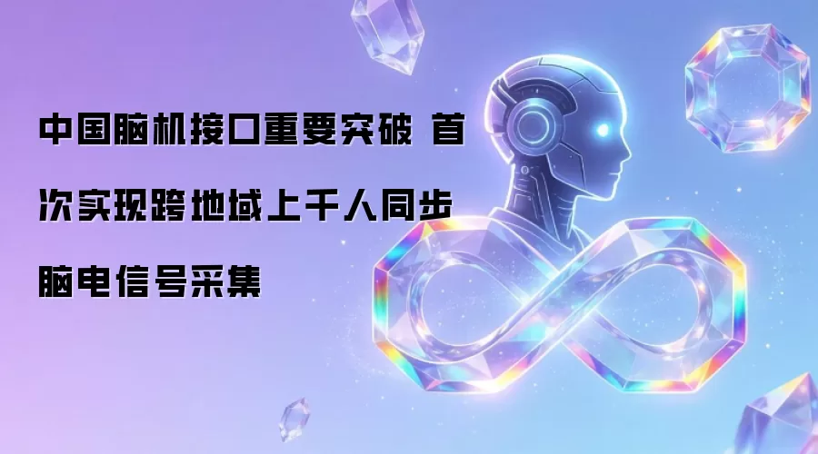 中国脑机接口重要突破 首次实现跨地域上千人同步脑电信号采集