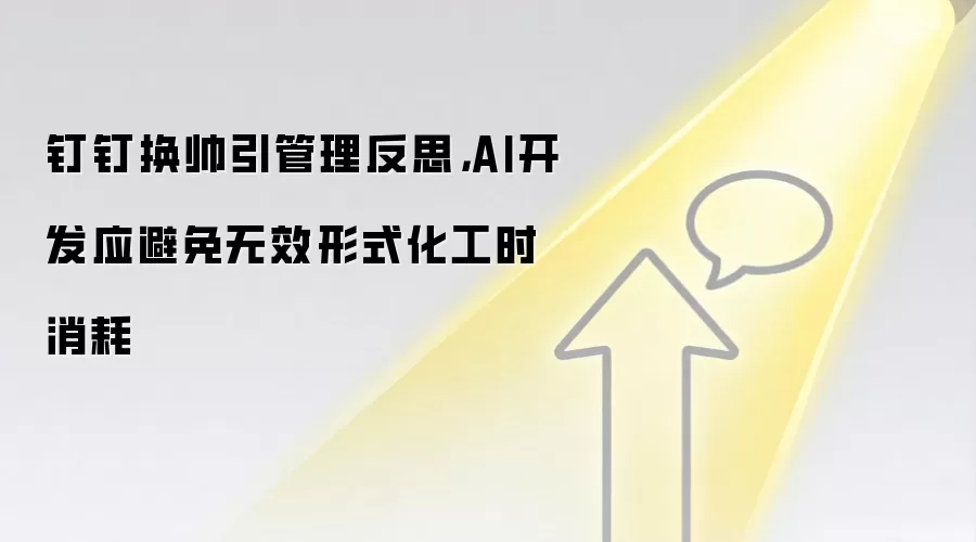 钉钉换帅引管理反思，AI开发应避免无效形式化工时消耗