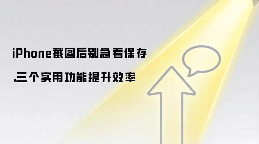 iPhone截图后别急着保存，三个实用功能提升效率