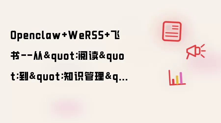Openclaw+WeRSS+飞书--从"阅读"到"知识管理"