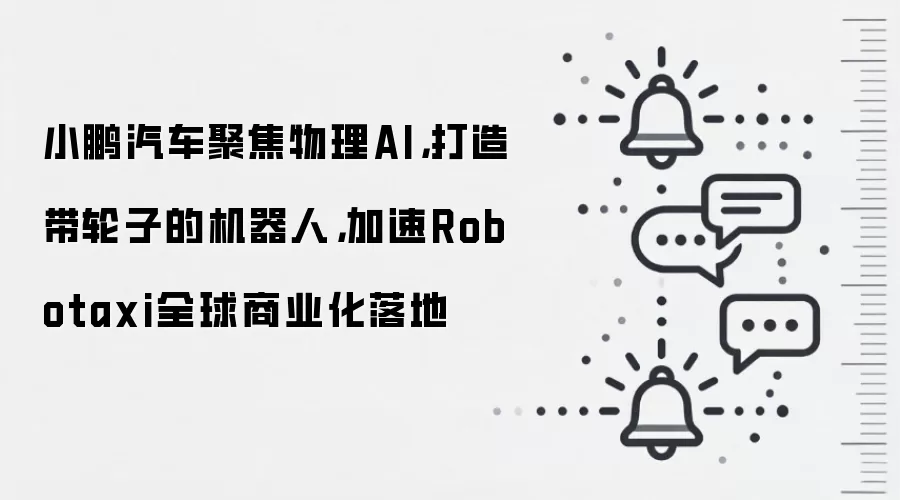 小鹏汽车聚焦物理AI，打造带轮子的机器人，加速Robotaxi全球商业化落地