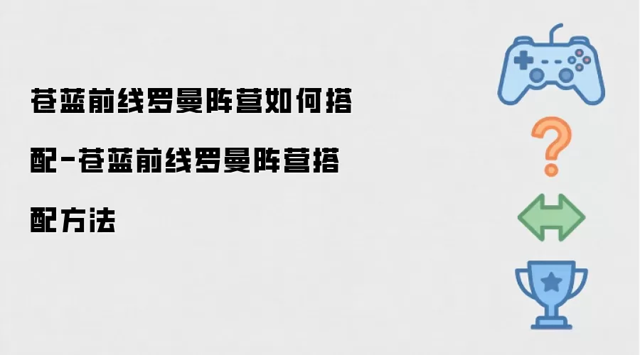 苍蓝前线罗曼阵营如何搭配-苍蓝前线罗曼阵营搭配方法