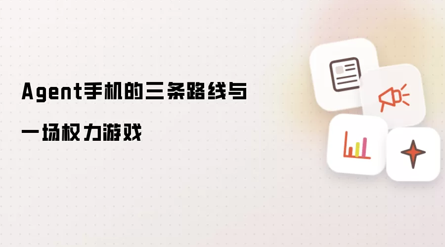 Agent手机的三条路线与一场权力游戏