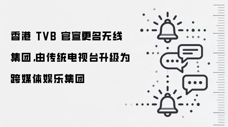 香港 TVB 官宣更名无线集团，由传统电视台升级为跨媒体娱乐集团