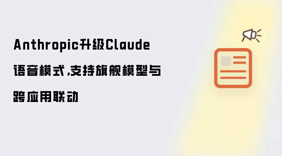 Anthropic升级Claude语音模式，支持旗舰模型与跨应用联动
