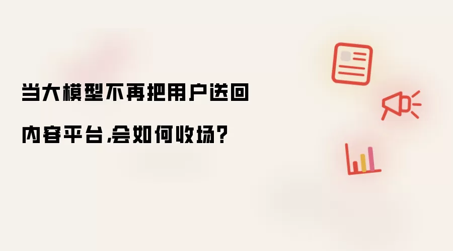 当大模型不再把用户送回内容平台，会如何收场？