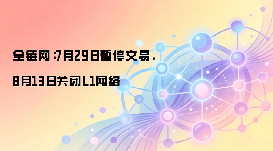 全链网：7月29日暂停交易，8月13日关闭L1网络
