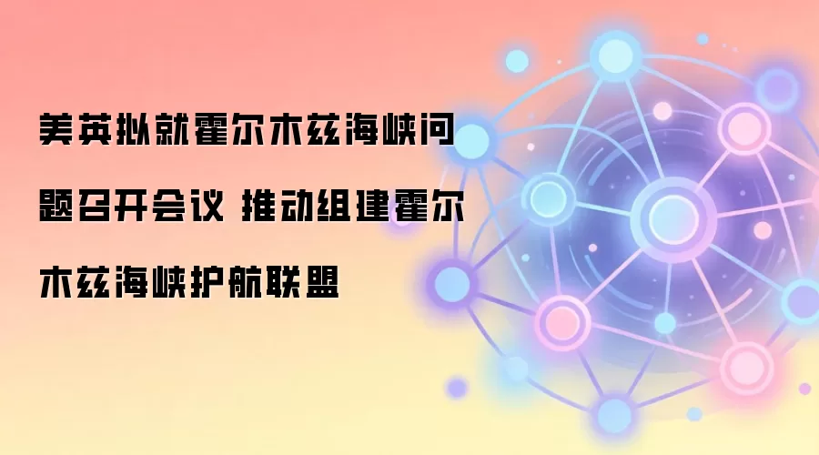 美英计划在伦敦召开会议,探讨组建霍尔木兹海峡护航联盟