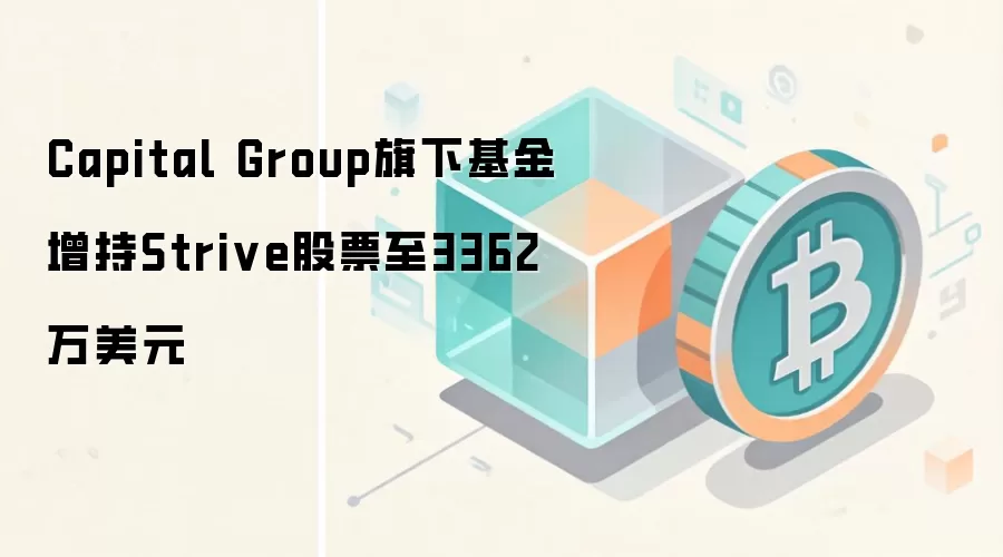 Capital Group旗下基金增持Strive股票至3362万美元