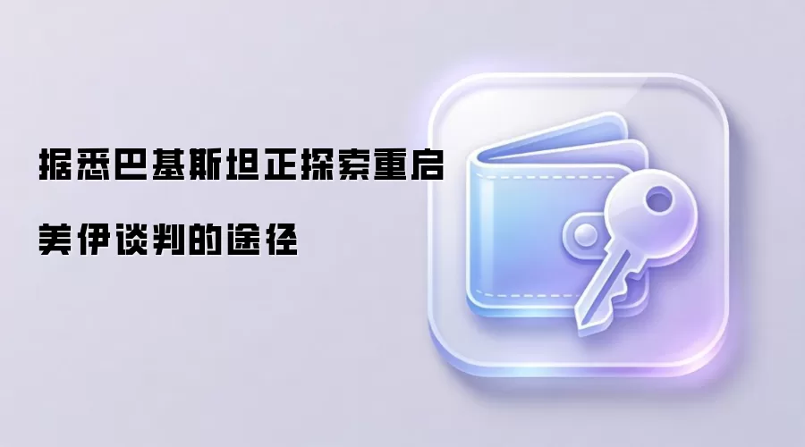 据悉巴基斯坦正探索重启美伊谈判的途径
