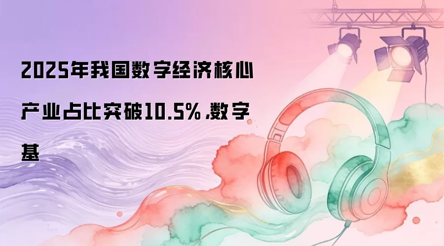 2025年我国数字经济核心产业占比突破10.5%，数字基
