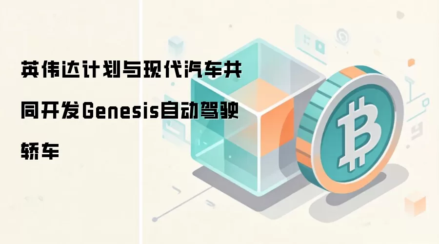 英伟达计划与现代汽车共同开发Genesis自动驾驶轿车